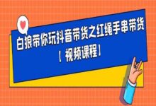 白狼带你玩抖音带货之红绳手串带货 网赚项目