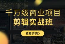 新片场学院千万级商业项目剪辑实战班,做剪辑不在业余(教程+素材)1